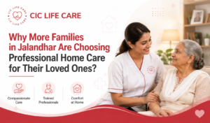 Why More Families in Jalandhar Are Choosing Professional Home Care for Their Loved Ones?