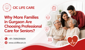 Why More Families in Gurgaon Are Choosing Professional Care for Seniors?