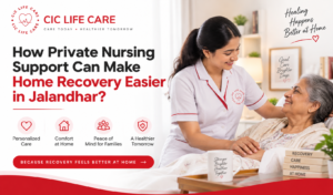 How Private Nursing Support Can Make Home Recovery Easier in Jalandhar?